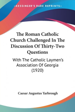 Kniha The Roman Catholic Church Challenged In The Discussion Of Thirty-Two Questions: With The Catholic Laymen's Association Of Georgia (1920) Caesar Augustus Yarbrough