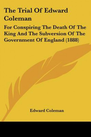 Carte The Trial Of Edward Coleman: For Conspiring The Death Of The King And The Subversion Of The Government Of England (1888) Edward Coleman