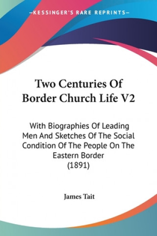 Kniha Two Centuries Of Border Church Life V2: With Biographies Of Leading Men And Sketches Of The Social Condition Of The People On The Eastern Border (1891 James Tait