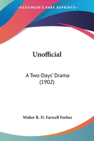 Kniha Unofficial: A Two-Days' Drama (1902) Walter R. D. Farwell Forbes