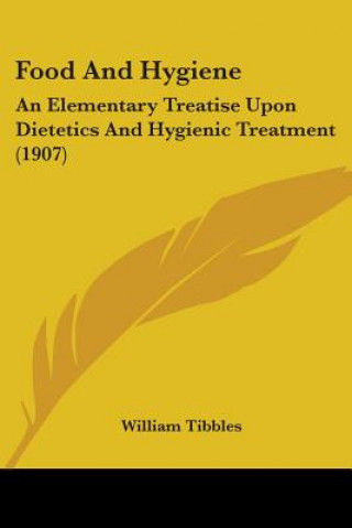 Kniha Food And Hygiene: An Elementary Treatise Upon Dietetics And Hygienic Treatment (1907) William Tibbles