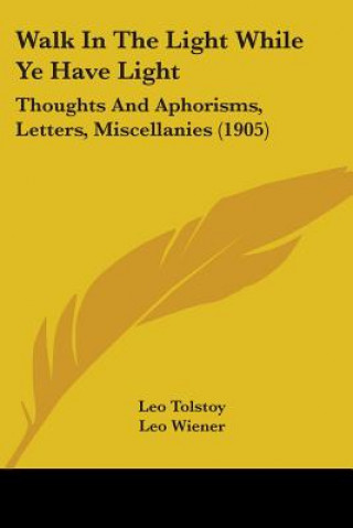 Carte Walk In The Light While Ye Have Light: Thoughts And Aphorisms, Letters, Miscellanies (1905) Leo Tolstoy