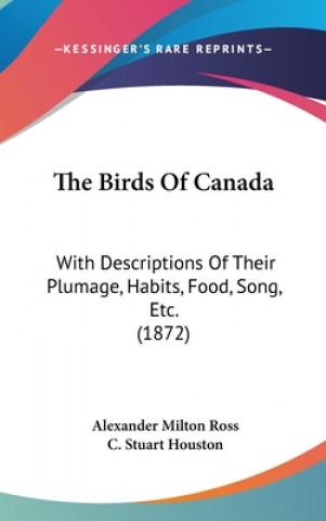 Knjiga The Birds Of Canada: With Descriptions Of Their Plumage, Habits, Food, Song, Etc. (1872) Alexander Milton Ross