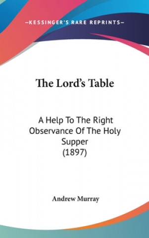 Knjiga The Lord's Table: A Help To The Right Observance Of The Holy Supper (1897) Andrew Murray