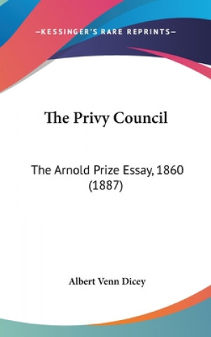 Kniha The Privy Council: The Arnold Prize Essay, 1860 (1887) Albert Venn Dicey