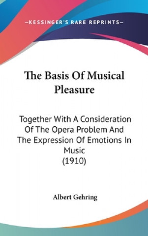 Kniha The Basis Of Musical Pleasure: Together With A Consideration Of The Opera Problem And The Expression Of Emotions In Music (1910) Albert Gehring