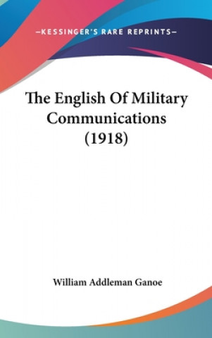Kniha The English Of Military Communications (1918) William Addleman Ganoe