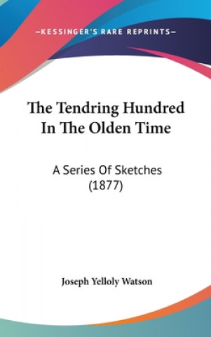 Книга The Tendring Hundred In The Olden Time: A Series Of Sketches (1877) Joseph Yelloly Watson