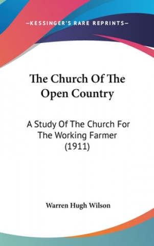 Книга The Church Of The Open Country: A Study Of The Church For The Working Farmer (1911) Warren Hugh Wilson