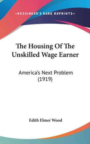 Carte The Housing Of The Unskilled Wage Earner: America's Next Problem (1919) Edith Elmer Wood