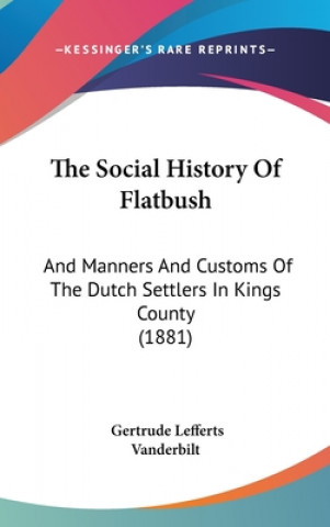 Kniha The Social History Of Flatbush: And Manners And Customs Of The Dutch Settlers In Kings County (1881) Gertrude Lefferts Vanderbilt