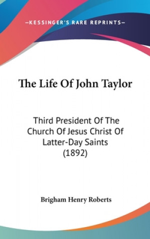 Kniha The Life Of John Taylor: Third President Of The Church Of Jesus Christ Of Latter-Day Saints (1892) Brigham Henry Roberts