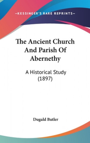 Buch The Ancient Church And Parish Of Abernethy: A Historical Study (1897) Dugald Butler