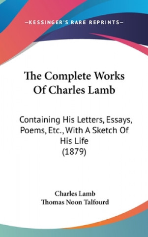 Книга The Complete Works Of Charles Lamb: Containing His Letters, Essays, Poems, Etc., With A Sketch Of His Life (1879) Charles Lamb