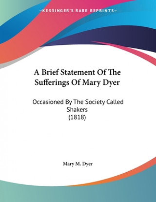 Könyv A Brief Statement of the Sufferings of Mary Dyer: Occasioned by the Society Called Shakers (1818) Mary M. Dyer