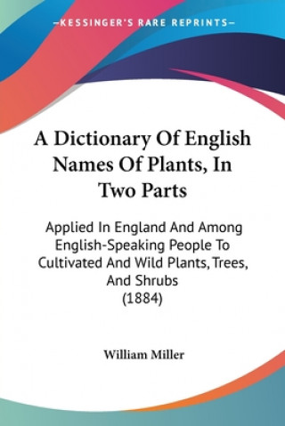 Könyv A Dictionary Of English Names Of Plants, In Two Parts: Applied In England And Among English-Speaking People To Cultivated And Wild Plants, Trees, And William Miller