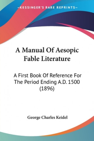 Könyv A Manual Of Aesopic Fable Literature: A First Book Of Reference For The Period Ending A.D. 1500 (1896) George Charles Keidel