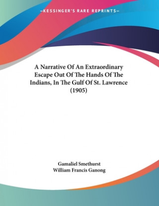 Knjiga A Narrative Of An Extraordinary Escape Out Of The Hands Of The Indians, In The Gulf Of St. Lawrence (1905) Gamaliel Smethurst