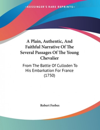 Buch A Plain, Authentic, And Faithful Narrative Of The Several Passages Of The Young Chevalier: From The Battle Of Culloden To His Embarkation For France ( Robert Forbes