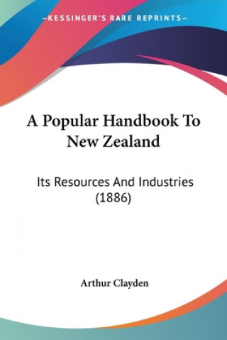 Book A Popular Handbook To New Zealand: Its Resources And Industries (1886) Arthur Clayden