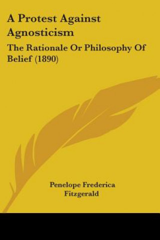 Livre A Protest Against Agnosticism: The Rationale Or Philosophy Of Belief (1890) Penelope Frederica Fitzgerald