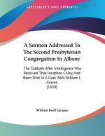 A Sermon Addressed To The Second Presbyterian Congregation In Albany: The Sabbath After Intelligence Was Received That Jonathan Cilley, Had Been Shot