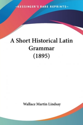 Kniha A Short Historical Latin Grammar (1895) Wallace Martin Lindsay
