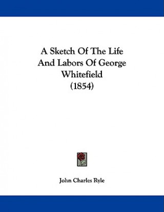 Kniha A Sketch Of The Life And Labors Of George Whitefield (1854) John Charles Ryle