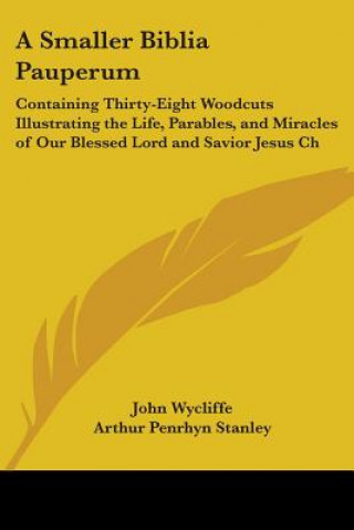 Kniha A Smaller Biblia Pauperum: Containing Thirty-Eight Woodcuts Illustrating the Life, Parables, and Miracles of Our Blessed Lord and Savior Jesus Ch John Wycliffe