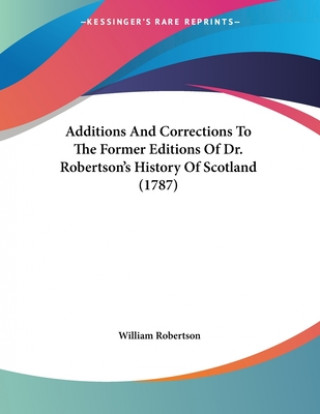 Kniha Additions And Corrections To The Former Editions Of Dr. Robertson's History Of Scotland (1787) William Robertson