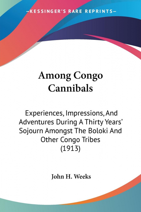 Kniha Among Congo Cannibals: Experiences, Impressions, And Adventures During A Thirty Years' Sojourn Amongst The Boloki And Other Congo Tribes (191 John H. Weeks