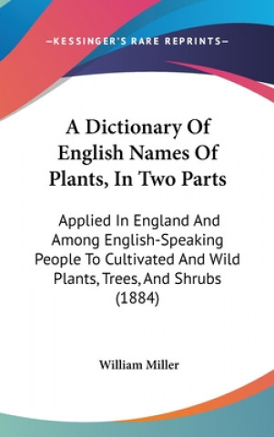 Könyv A Dictionary Of English Names Of Plants, In Two Parts: Applied In England And Among English-Speaking People To Cultivated And Wild Plants, Trees, And William Miller