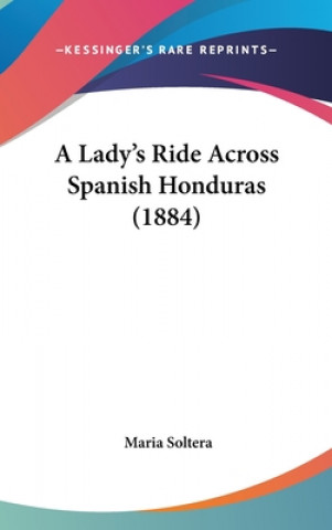 Kniha A Lady's Ride Across Spanish Honduras (1884) Maria Soltera