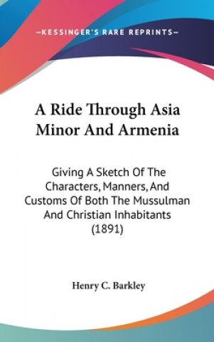 Książka A Ride Through Asia Minor And Armenia: Giving A Sketch Of The Characters, Manners, And Customs Of Both The Mussulman And Christian Inhabitants (1891) Henry C. Barkley