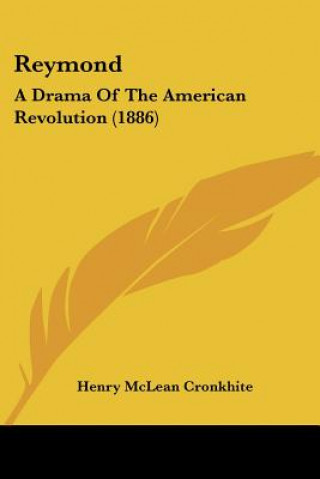 Kniha Reymond: A Drama Of The American Revolution (1886) Henry McLean Cronkhite