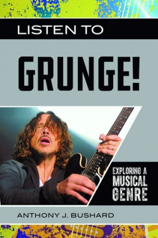 Kniha Listen to Grunge!: Exploring a Musical Genre Anthony J. Bushard