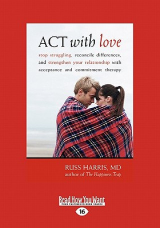 Kniha ACT with Love: Stop Struggling, Reconcile Differences, and Strengthen Your Relationship with Acceptance and Commitment Therapy (Large Russ Harris