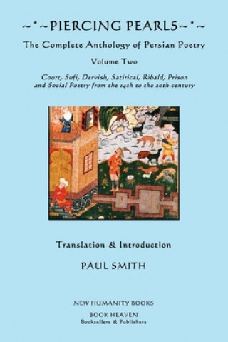 Carte Piercing Pearls: The Complete Anthology of Persian Poetry, Volume Two: Court, Sufi, Dervish, Satirical, Ribald, Prison and Social Poetr Paul Smith