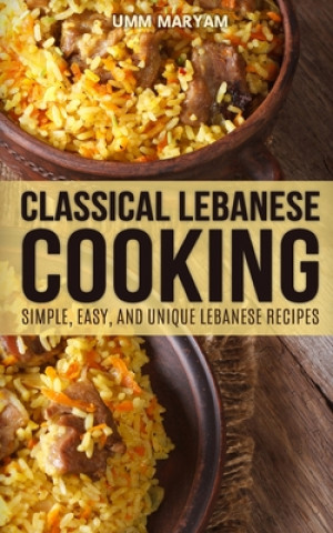 Kniha Classical Lebanese Cooking: Simple, Easy, and Unique Lebanese Recipes Umm Maryam