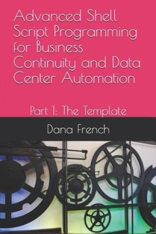 Könyv Advanced Shell Script Programming for Business Continuity and Data Center Automation: Part 1: The Template Dana French