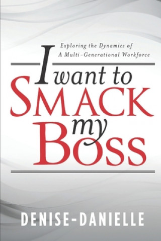 Carte I Want to Smack My Boss: Exploring the Dynamics of a Multi-Generational Workforce Denise Danielle