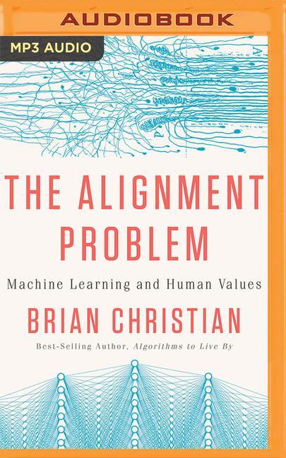 Audio The Alignment Problem: Machine Learning and Human Values Brian Christian