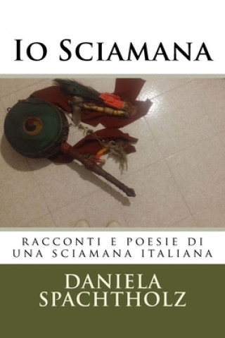 Könyv Io Sciamana: racconti e poesie di una sciamana italiana Daniela Annalisa Spachtholz