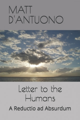 Könyv Letter to the Humans: A Reductio ad Absurdum Matt D'Antuono
