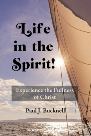 Book Life in the Spirit!: Experiencing the Fullness of Christ Paul J. Bucknell