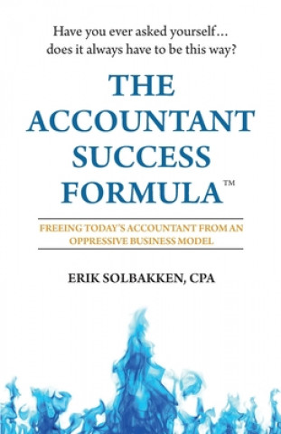 Kniha The Accountant Success Formula(TM): Freeing Today's Accountant from an Oppressive Business Model Erik Solbakken Cpa