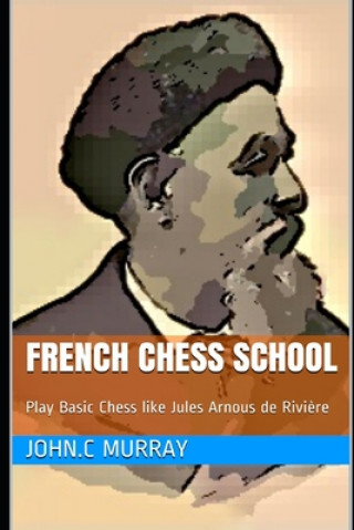 Könyv French Chess School: Play Basic Chess like Jules Arnous de Rivi?re John C. Murray