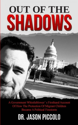 Książka Out of the Shadows: A Government Whistleblower's Firsthand Account of How The Protection Of Migrant Children Became A Political Firestorm Jason Piccolo