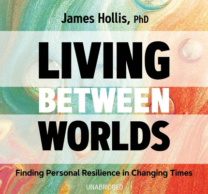 Audio Living Between Worlds: Finding Personal Resilience in Changing Times James Hollis