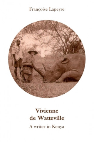 Könyv Vivienne de Watteville - A Writer in Kenya: A History of Women's Colonial Hunting Françoise Lapeyre